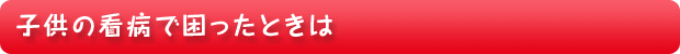 子供の看病で困ったときは